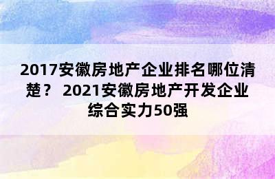 2017安徽房地产企业排名哪位清楚？ 2021安徽房地产开发企业综合实力50强